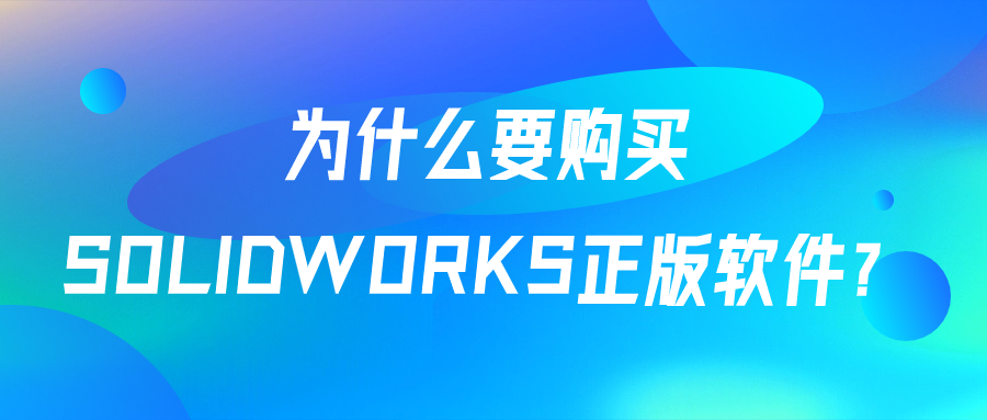 选择正版solidworks软件的原因是什么？